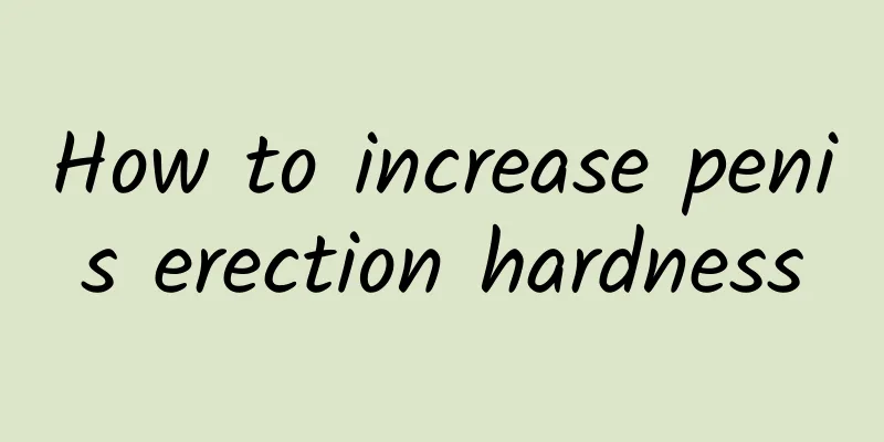 How to increase penis erection hardness