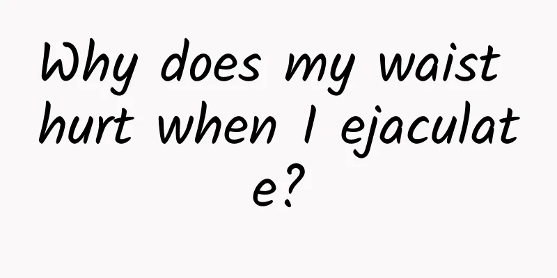 Why does my waist hurt when I ejaculate?