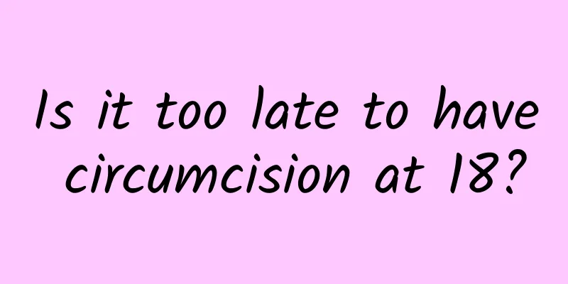 Is it too late to have circumcision at 18?