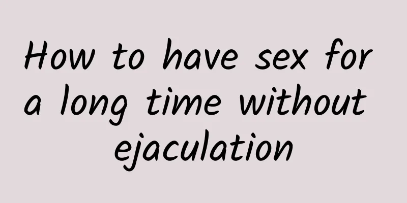 How to have sex for a long time without ejaculation