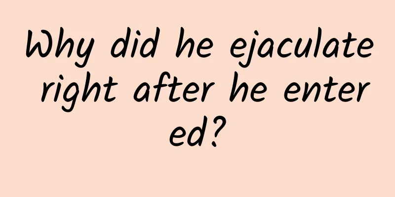 Why did he ejaculate right after he entered?