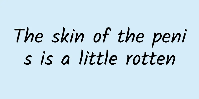 The skin of the penis is a little rotten