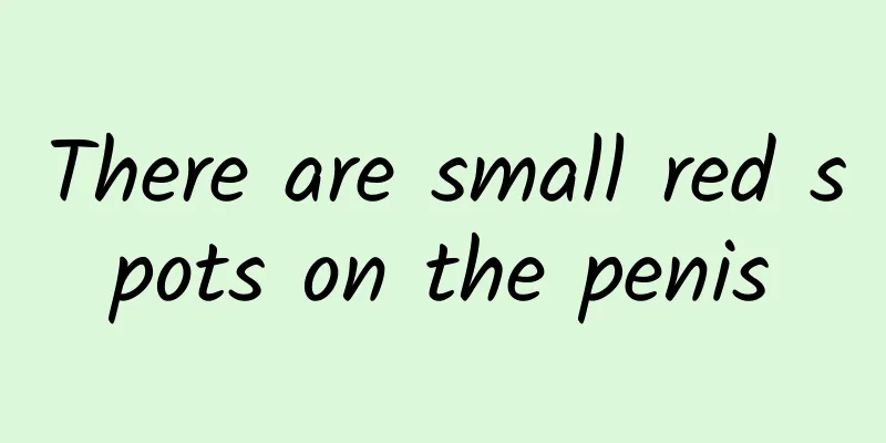 There are small red spots on the penis
