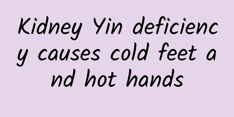 Kidney Yin deficiency causes cold feet and hot hands