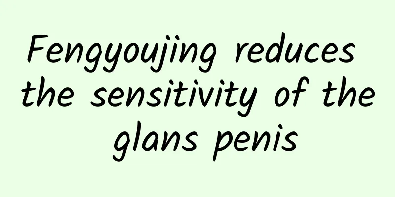 Fengyoujing reduces the sensitivity of the glans penis
