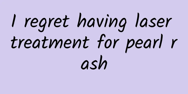 I regret having laser treatment for pearl rash
