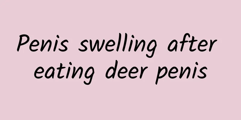 Penis swelling after eating deer penis