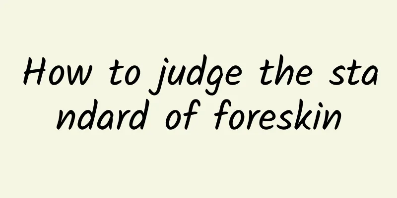 How to judge the standard of foreskin