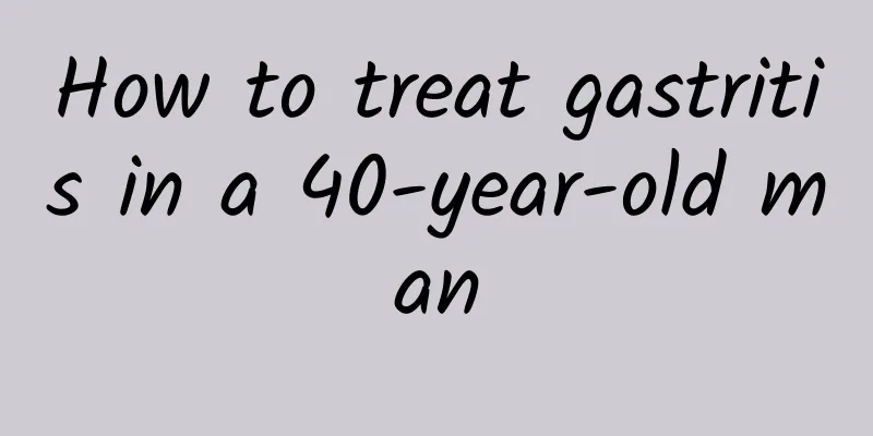 How to treat gastritis in a 40-year-old man