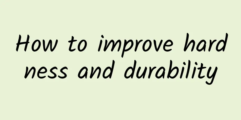 How to improve hardness and durability
