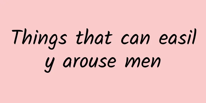 Things that can easily arouse men