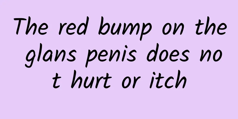The red bump on the glans penis does not hurt or itch