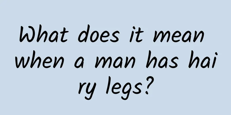What does it mean when a man has hairy legs?