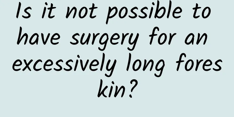 Is it not possible to have surgery for an excessively long foreskin?