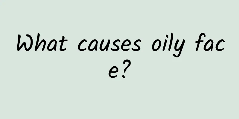What causes oily face?