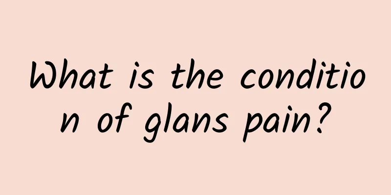 What is the condition of glans pain?