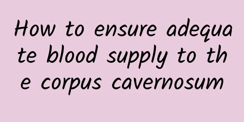 How to ensure adequate blood supply to the corpus cavernosum
