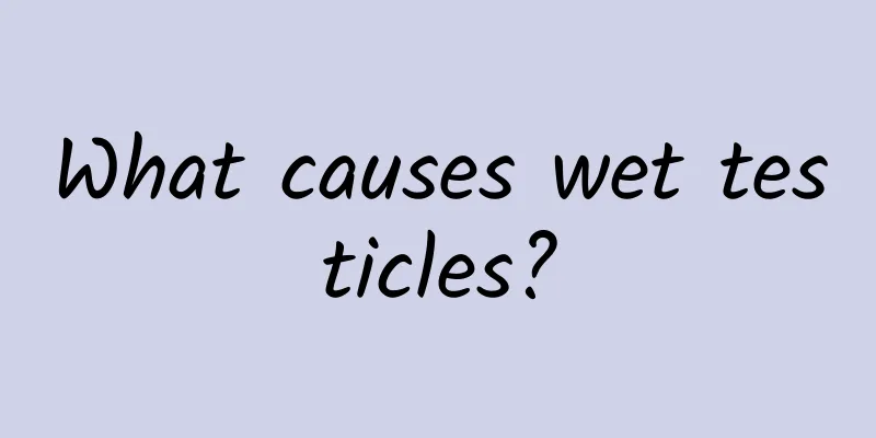What causes wet testicles?