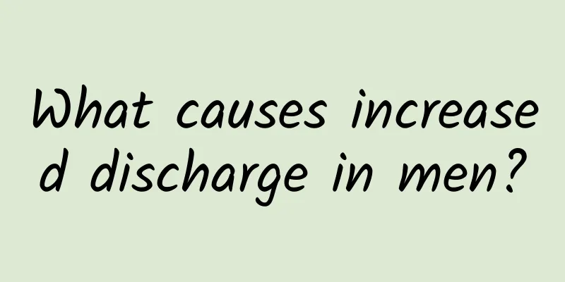 What causes increased discharge in men?