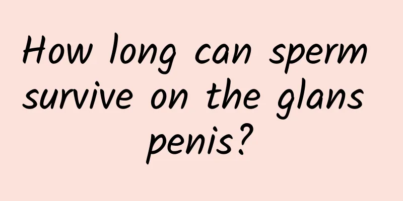 How long can sperm survive on the glans penis?