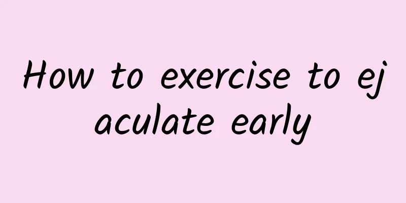 How to exercise to ejaculate early