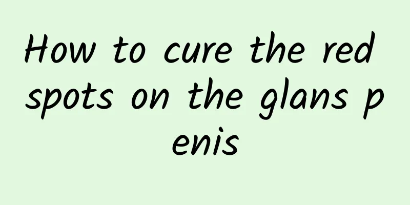 How to cure the red spots on the glans penis