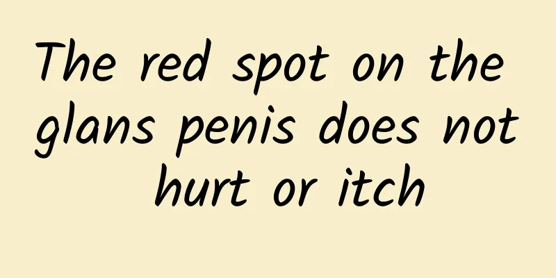 The red spot on the glans penis does not hurt or itch