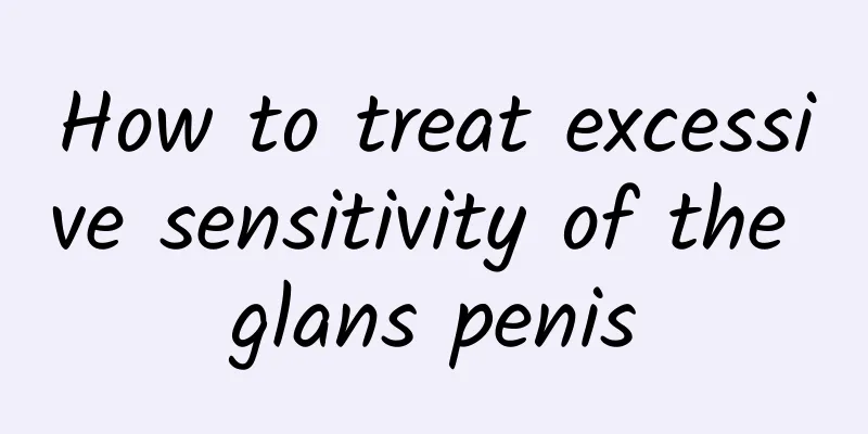 How to treat excessive sensitivity of the glans penis