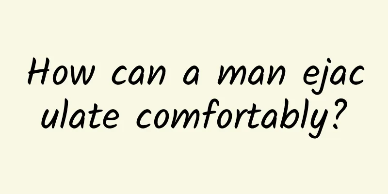How can a man ejaculate comfortably?