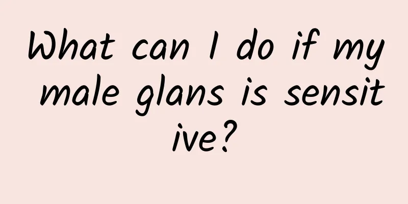 What can I do if my male glans is sensitive?