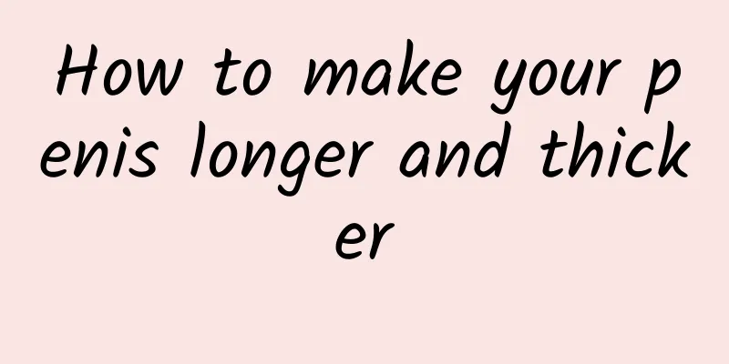 How to make your penis longer and thicker