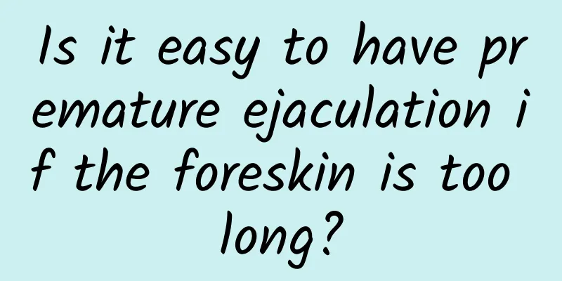 Is it easy to have premature ejaculation if the foreskin is too long?