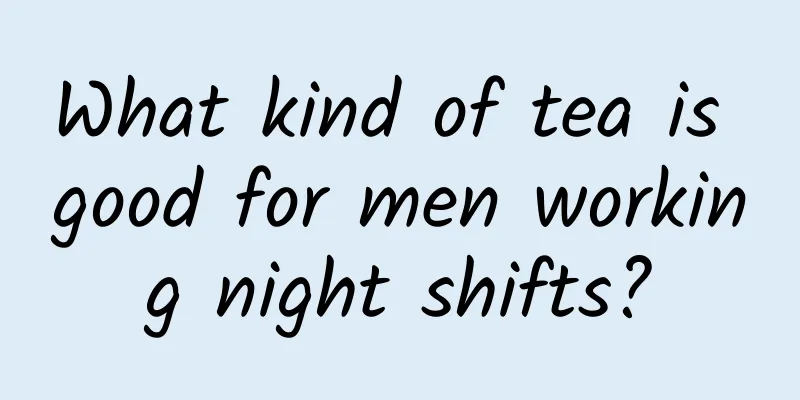 What kind of tea is good for men working night shifts?