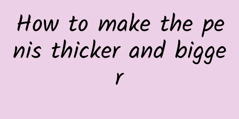 How to make the penis thicker and bigger