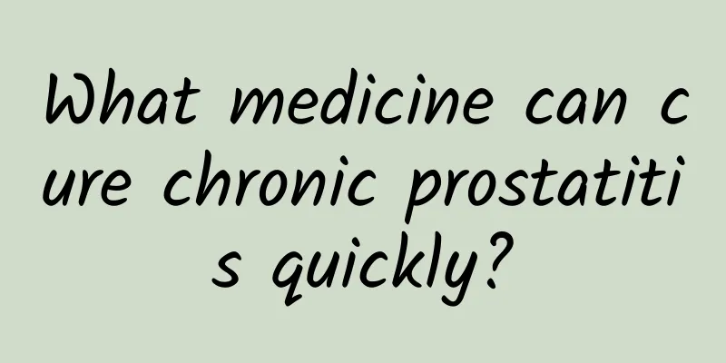 What medicine can cure chronic prostatitis quickly?
