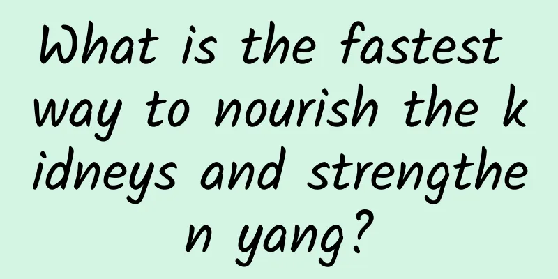What is the fastest way to nourish the kidneys and strengthen yang?