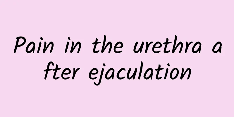 Pain in the urethra after ejaculation
