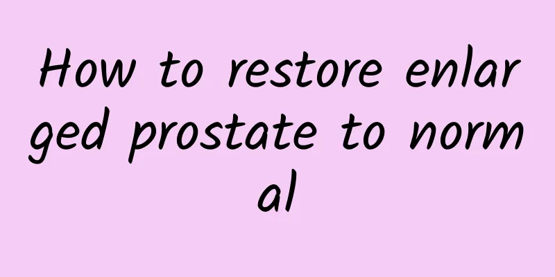 How to restore enlarged prostate to normal