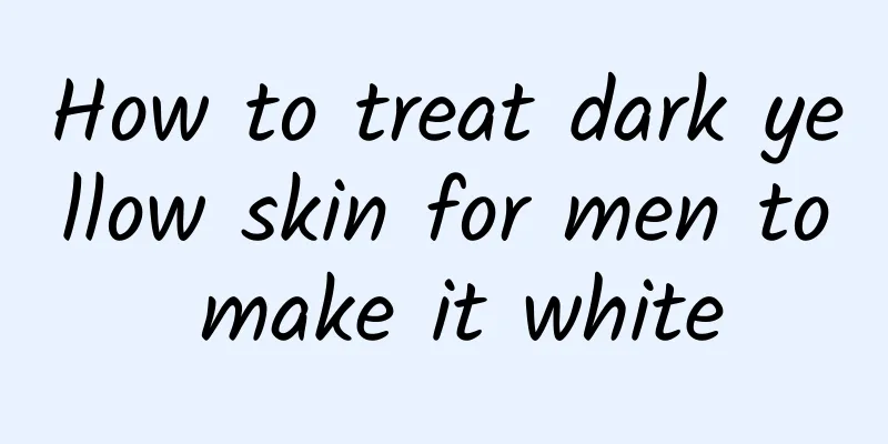 How to treat dark yellow skin for men to make it white