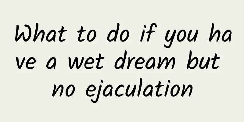 What to do if you have a wet dream but no ejaculation
