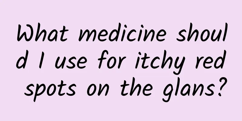 What medicine should I use for itchy red spots on the glans?