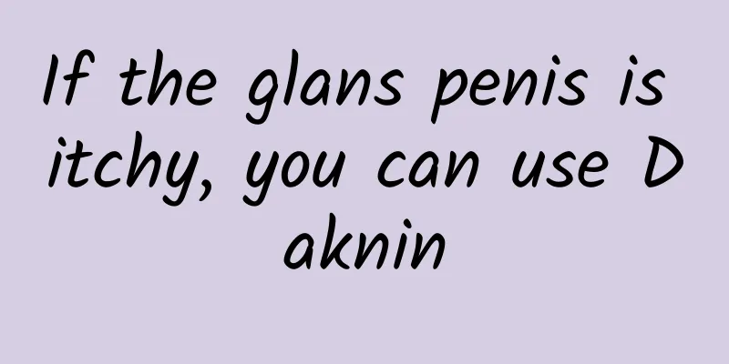 If the glans penis is itchy, you can use Daknin