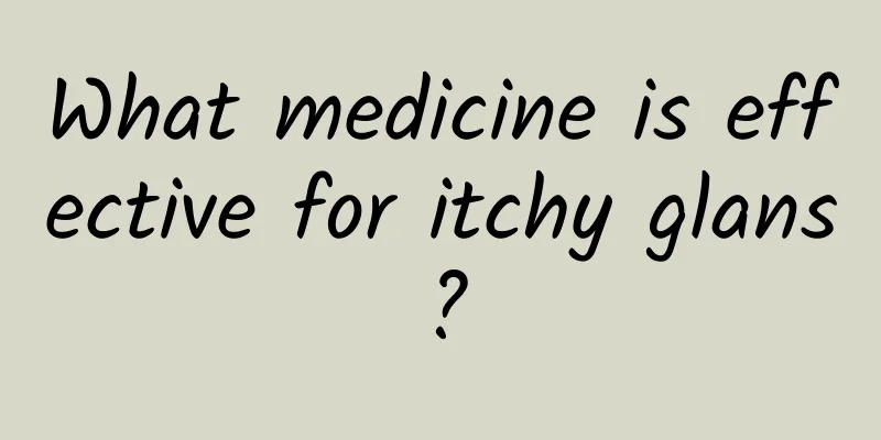 What medicine is effective for itchy glans?