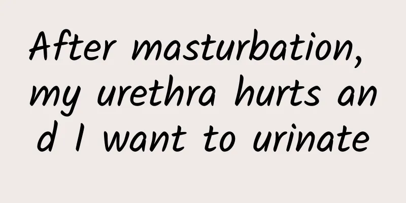 After masturbation, my urethra hurts and I want to urinate