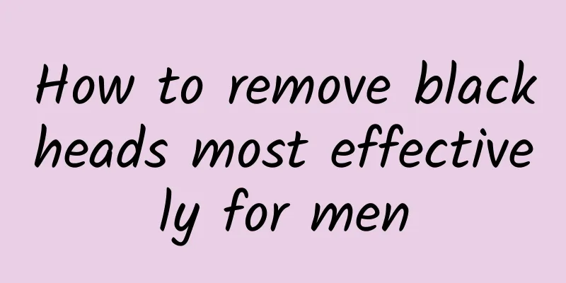 How to remove blackheads most effectively for men