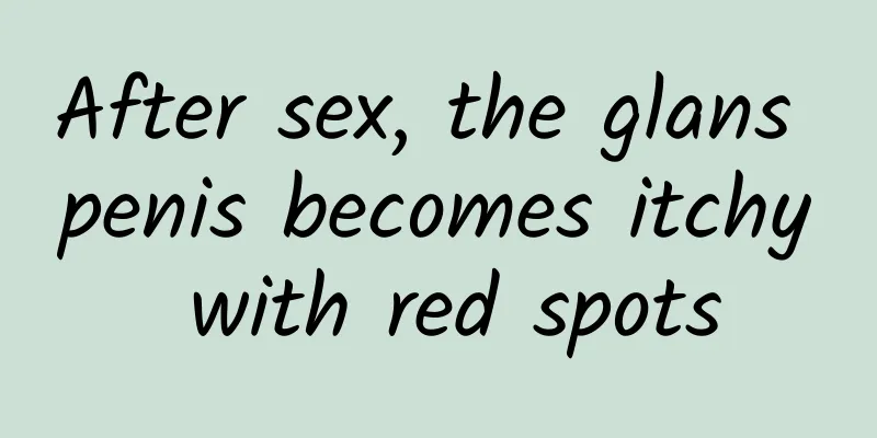 After sex, the glans penis becomes itchy with red spots