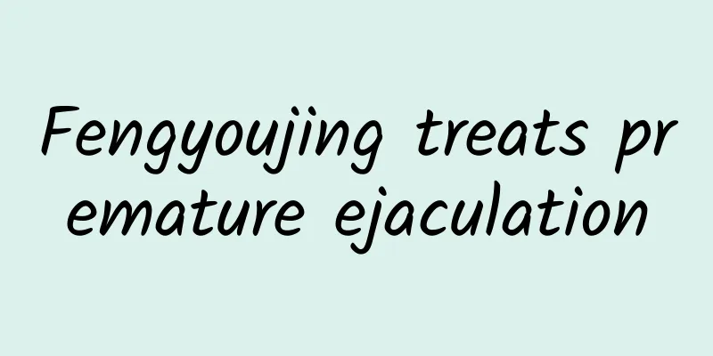 Fengyoujing treats premature ejaculation