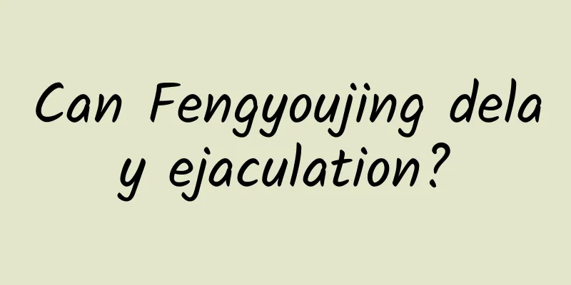 Can Fengyoujing delay ejaculation?