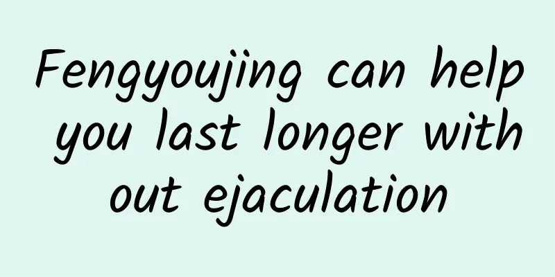 Fengyoujing can help you last longer without ejaculation