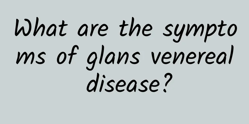 What are the symptoms of glans venereal disease?